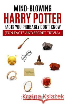 Mind Blowing Harry Potter Facts You Probably Don't Know (Fun Facts and Secret Trivia) Prince Vincent 9781796686579 Independently Published
