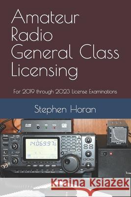 Amateur Radio General Class Licensing: For 2019 through 2023 License Examinations Horan, Stephen 9781796686678 Independently Published