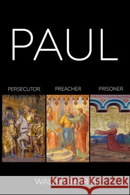 Paul: Persecutor, Preacher, Prisoner Walter Barrett 9781796687491 Independently Published