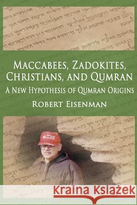 Maccabees, Zadokites, Christians, and Qumran: A New Hypothesis of Qumran Origins Robert Eisenman 9781796695335 Independently Published