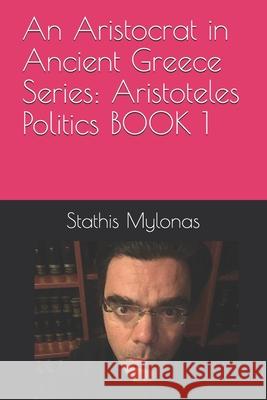 An Aristocrat in Ancient Greece Series: Aristoteles Politics BOOK 1 Stathis Timothy Mylonas 9781796715682 Independently Published