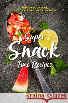 Super Snack Time Recipes: Your #1 Cookbook of Quick Healthy Munchies! Thomas Kelly 9781796718324 Independently Published