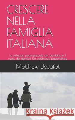 Crescere Nella Famiglia Italiana: Lo Sviluppo Psico-Sessuale del Bambino E Il Ruolo Dei Genitori. Un Approccio Psicanalitico Laura Zei Matthew Josafat 9781796721638 Independently Published