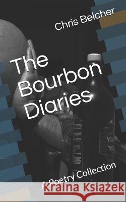 The Bourbon Diaries: A Poetry Collection Chris L. Belcher 9781796722338