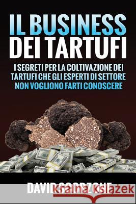 Il Business Dei Tartufi: I Segreti Per La Coltivazione Dei Tartufi Che Gli Esperti Di Settore Non Vogliono Farti Conoscere David Scorzone 9781796723670 Independently Published