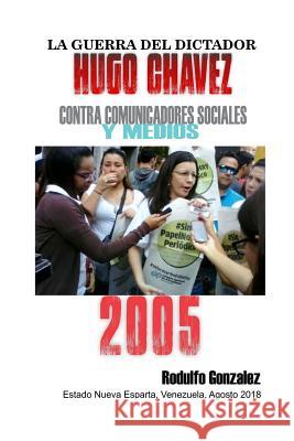 La Guerra del Dictador Hugo Chavez: Contra Comunicadores Sociales y Medios en el 2005 Rodulfo, Juan 9781796737264