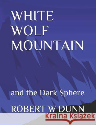 White Wolf Mountain: And the Dark Sphere Michael Deangelo Robert W. Dunn 9781796751413 Independently Published