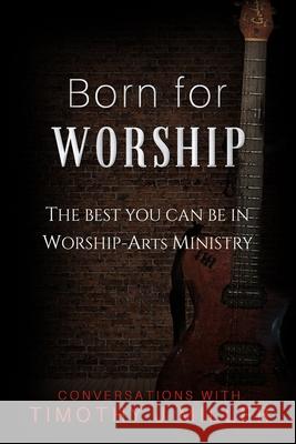 Born For Worship: The Best You Can Be In Worship-Arts Ministry Miller, Timothy J. 9781796755374 Independently Published
