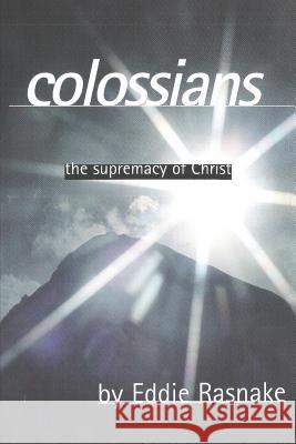 Colossians: The Supremacy of Christ Eddie Rasnake 9781796759105 Independently Published