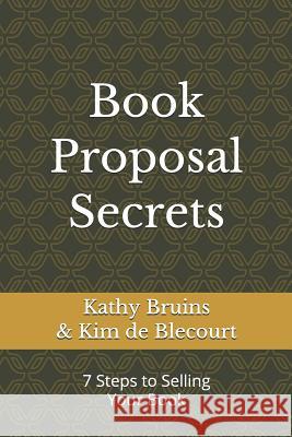 Book Proposal Secrets: 7 Steps to Selling Your Book Kim D Kathy Bruins 9781796764826