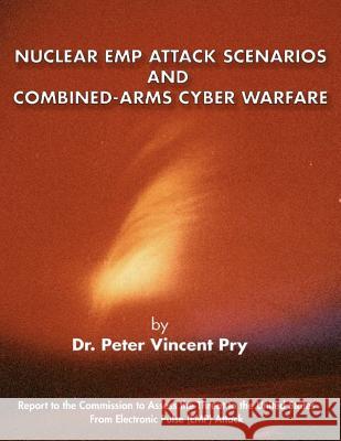 Nuclear Emp Attack Scenarios and Combined-Arms Cyber Warfare Peter Vincent Pry 9781796769401