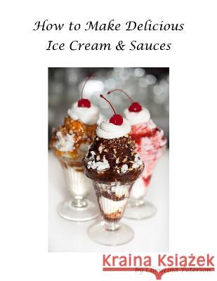 How to make Delicious Ice Cream and Sauces: Every recipe has space for notes, Recipes for tasty desserts Christina, Christina 9781796769999