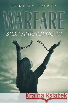 Warfare: Stop Attracting It! Jeremy Lopez 9781796770674 Independently Published