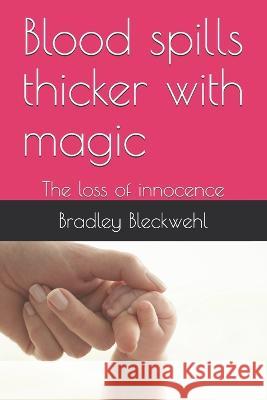 Blood spills thicker with magic: The loss of innocence Bradley Bleckwehl   9781796773736 Independently Published