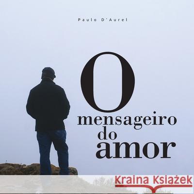 O mensageiro do amor Paulo D'Aurel 9781796776911