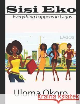 Sisi Eko: Everything Happens in Lagos Uloma Okoro 9781796816686 Independently Published