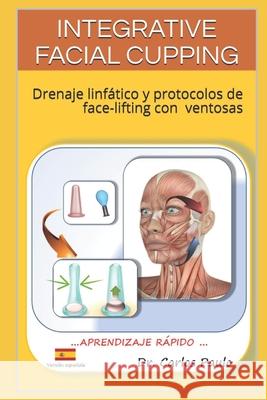 Integrative Facial Cupping: Drenaje linfático y protocolos de face-lifting con ventosas Paulo, Carlos 9781796817324