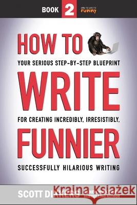 How to Write Funnier: Book Two of Your Serious Step-by-Step Blueprint for Creating Incredibly, Irresistibly, Successfully Hilarious Writing Dikkers, Scott 9781796818222 Independently Published