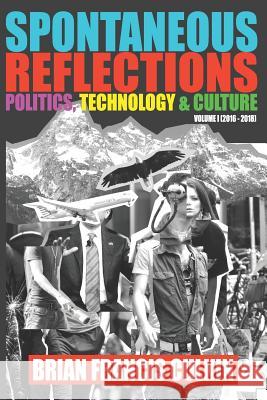 Spontaneous Reflections: Politics, Culture, Technology - Volume 1 (2016-2018) Brian Francis Culkin 9781796823394