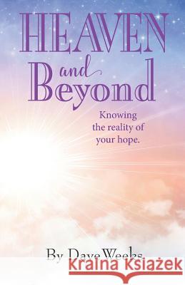 Heaven and Beyond: Knowing the Reality of Your Hope. Dave Weeks 9781796827958