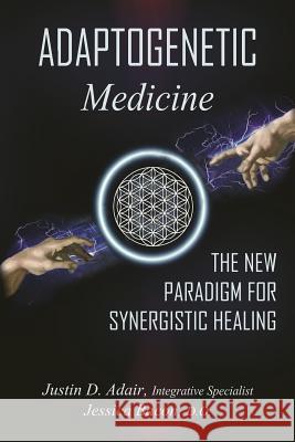 Adaptogenetic Medicine: The New Paradigm for Synergistic Healing Jessica Baco Justin Adair 9781796832556 Independently Published