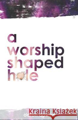 A Worship Shaped Hole Aaron Dowen 9781796852127 Independently Published