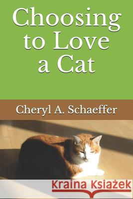 Choosing to Love a Cat Cheryl A. Schaeffer 9781796854961 Independently Published