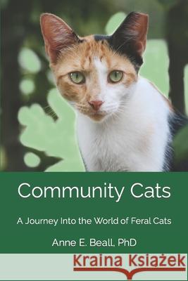 Community Cats: A Journey Into the World of Feral Cats Anne E. Beall 9781796857191 Independently Published