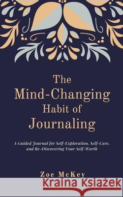 The Mind-Changing Habit of Journaling: The Path To Forgive Yourself For Not Knowing What You Didn't Know Before You Learned It - A Guided Journal for McKey, Zoe 9781796860719 Independently Published