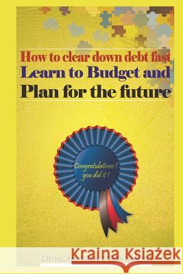 How to clear down debt fast, learn to budget and plan for the future: A guide to removing debt and replacing it with income Duncan Bruce Davidson 9781796879063 Independently Published
