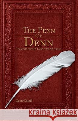 The Penn of Denn: The World Through Denn Coloured Glasses Denn Guptill 9781796880922 Independently Published