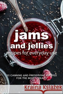 Jams and Jellies Recipes for Everyday Use: 30 Canning and Preserving Recipes for the Best Spreads Thomas Kelly 9781796881486 Independently Published