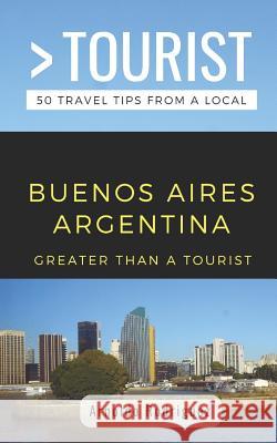 Greater Than a Tourist- Buenos Aires Argentina: 50 Travel Tips from a Local Greater Than a. Tourist Arnoldo Rodriguez 9781796889819 Independently Published