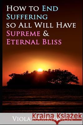 How to End Suffering so All Will Have Supreme & Eternal Bliss Viola Ramkissoon 9781796899948 Independently Published