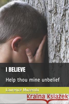 I Believe: Help Thou Mine Unbelief Laurence C. Muzembi 9781796906677 Independently Published