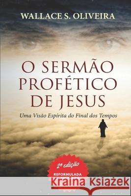 O Sermão Profético de Jesus: Uma Visão Espírita do Final dos Tempos S. Oliveira, Wallace 9781796914023 Independently Published