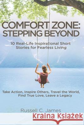 Comfort Zone: Stepping Beyond. 10 Real-Life Inspirational Short Stories for Fearless Living. Take Action, Inspire Others, Travel the Russell C. James 9781796929362 Independently Published