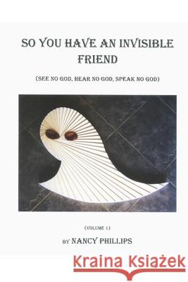 So You Have an Invisible Friend: (See no god, hear no god, speak no god) Phillips, Nancy 9781796937329 Independently Published