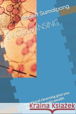 Emocleansing: emotional cleansing give you the power to gain wealth Sumalpong, Robert 9781796940879 Independently Published