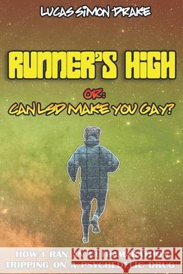 Runner's High or: Can LSD Make You Gay? How I Ran an Ultramarathon Tripping on a Psychedelic Drug: The Easy Guide to Doing What You Shou Lucas Simo 9781796941968