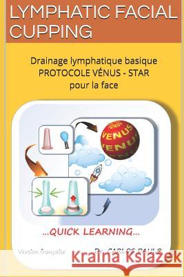 Lymphatic Facial Cupping: Drainage lymphatique basique de la face PROTOCOLE VÉNUS-STAR Paulo, Carlos 9781796948738