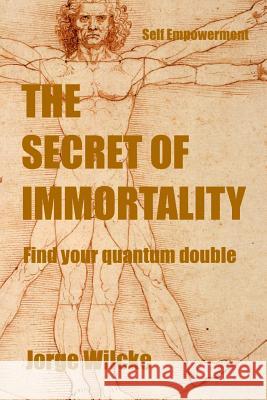 The Immortality Secret: Find your Quantum Double Jorge Wilcke 9781796954937 Independently Published