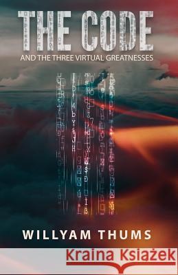 The Code: and the Three Virtual Greatnesses Thums, Willyam 9781796962505 Independently Published