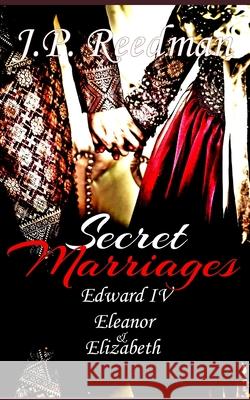 Secret Marriages: Edward IV, Eleanor & Elizabeth J P Reedman 9781796965247 Independently Published