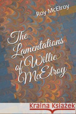 The Lamentations of Willie McElroy Roy McElroy 9781796968491