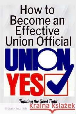 How to Become an Effective Union Official: 2nd Series James Bain 9781796969092