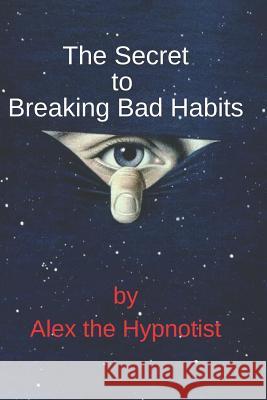 The Secret to Breaking Bad Habits Alex Th 9781796977998