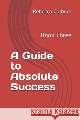 A Guide to Absolute Success: Book Three Rebecca Colburn 9781796982985