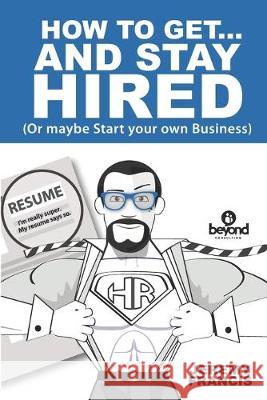 How to Get and Stay Hired!: Or Start you Own Business Jeremy Francis 9781796983104 Independently Published