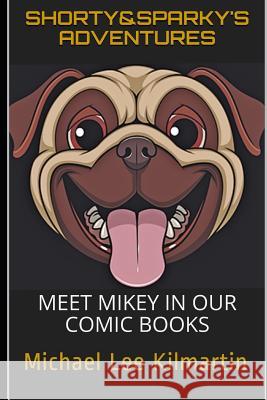 Shorty & Sparky's Adventures: Meet Mikey in Our Comic Book #1 Michael Lee Kilmartin 9781796997767 Independently Published